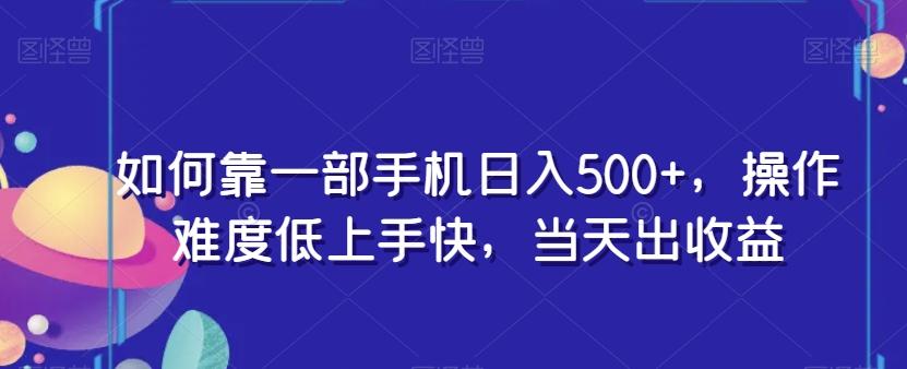如何靠一部手机日入500+，操作难度低上手快，当天出收益-跃知万川