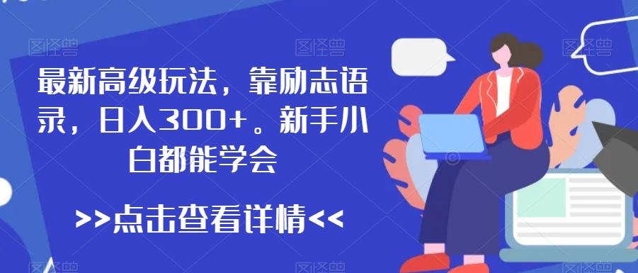 最新高级玩法，靠励志语录，日入300+，新手小白都能学会【揭秘】-跃知万川