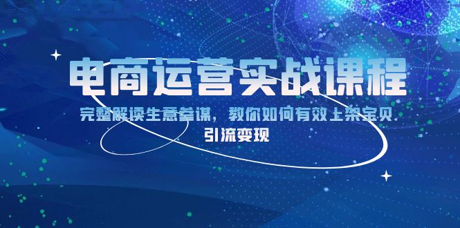 电商运营实战课程：完整解读生意参谋，教你如何有效上架宝贝，引流变现-跃知万川
