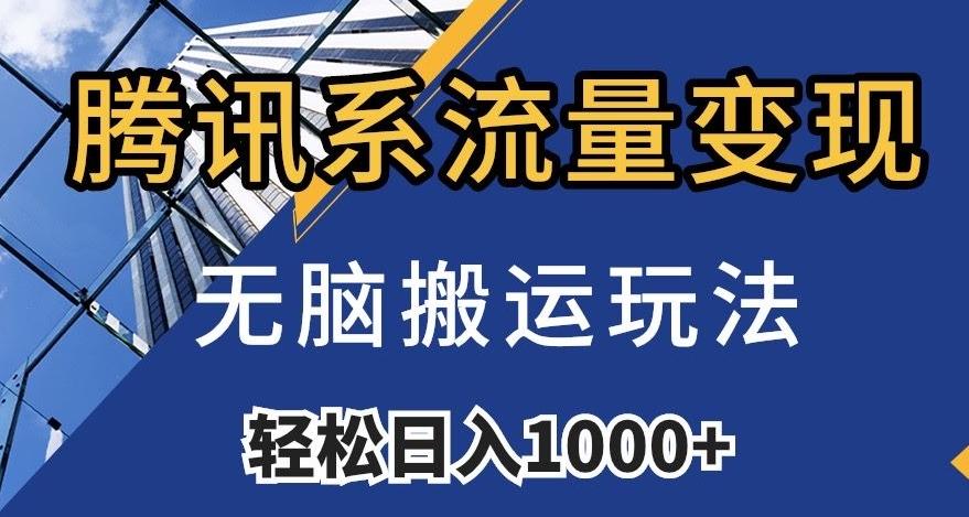 腾讯系流量变现，无脑搬运玩法，日入1000+（附481G素材）【揭秘】-跃知万川