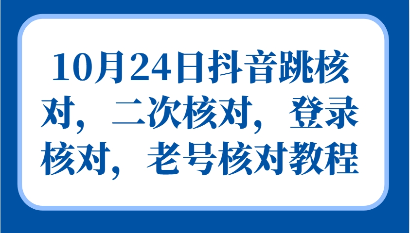 10月24日抖音跳核对，二次核对，登录核对，老号核对教程-跃知万川