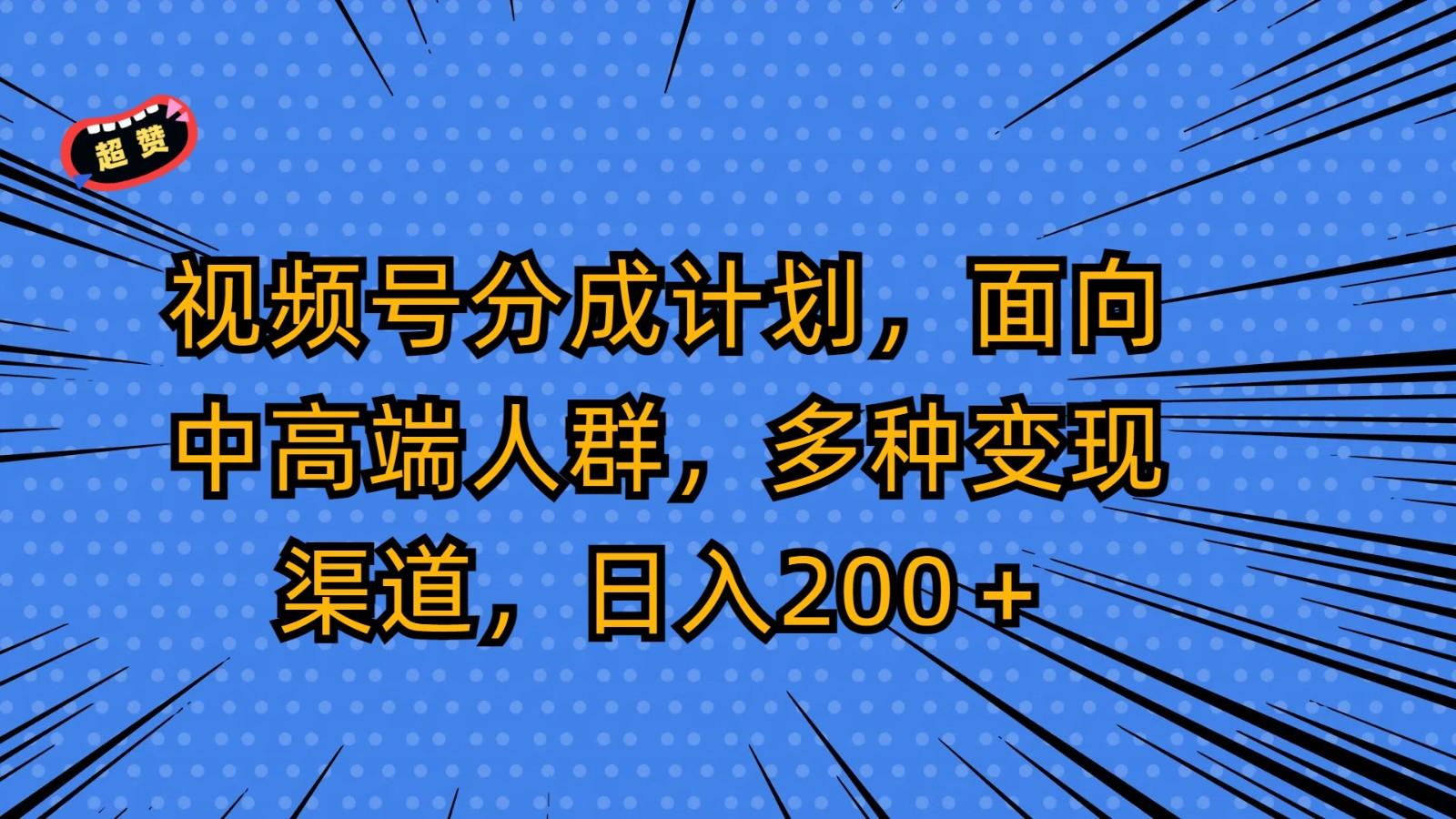 视频号分成计划，面向中高端人群，多种变现渠道，日入200＋-跃知万川