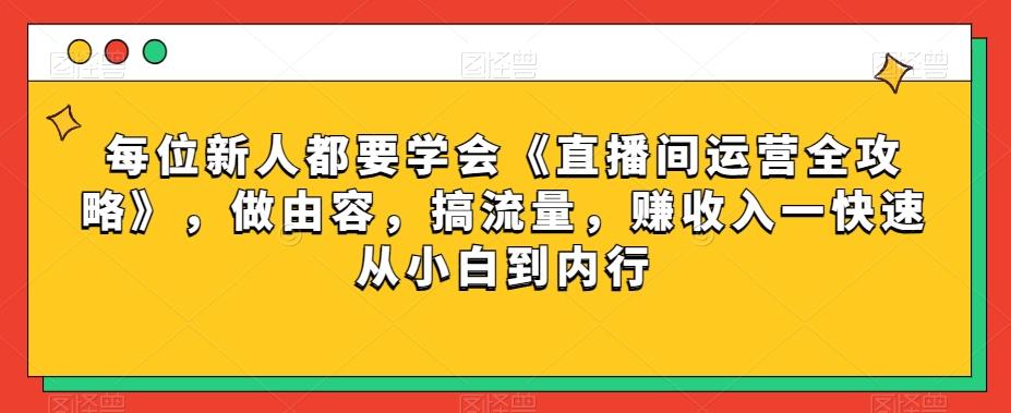 每位新人都要学会《直播间运营全攻略》，做由容，搞流量，赚收入一快速从小白到内行-跃知万川