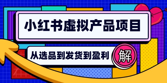 小红书虚拟产品店铺运营指南：从选品到自动发货，轻松实现日躺赚几百-跃知万川