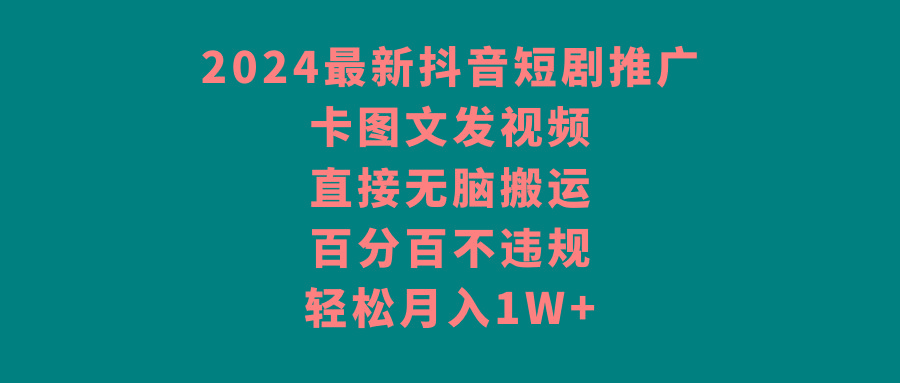 2024最新抖音短剧推广，卡图文发视频 直接无脑搬 百分百不违规 轻松月入1W+-跃知万川