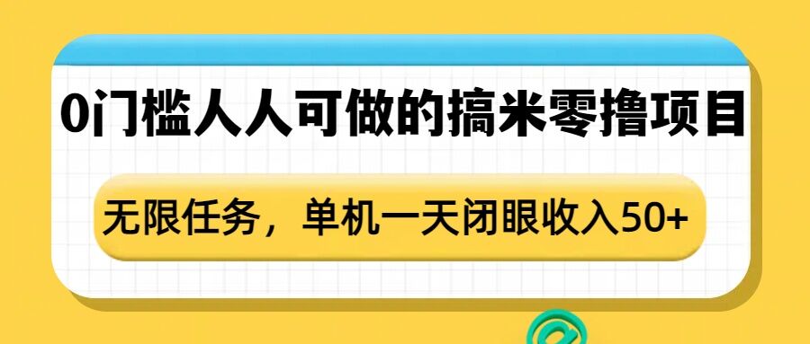 0门槛人人可做的搞米零撸项目，无限任务，单机一天闭眼收入50+-跃知万川
