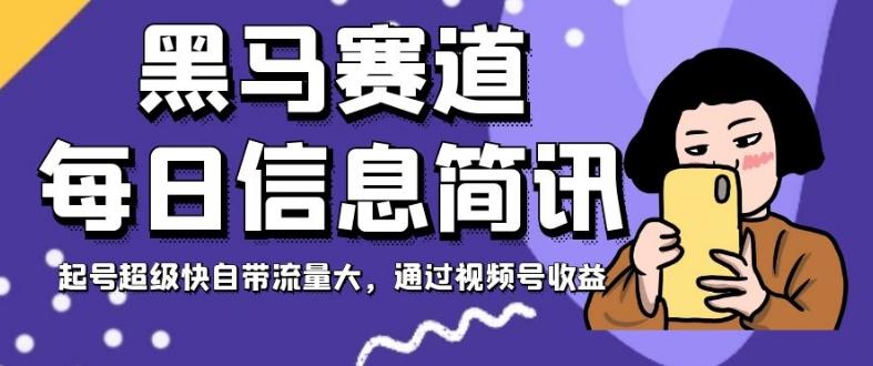 黑马赛道每日信息简讯，起号超级快自带流量大，通过视频号收益【揭秘】-跃知万川