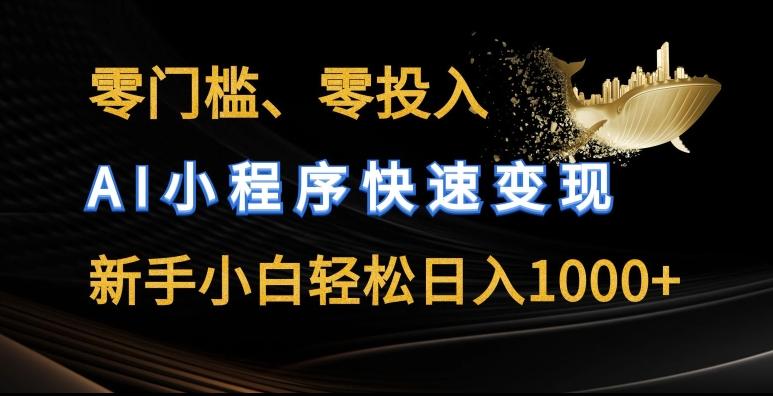 零门槛零投入，AI小程序快速变现，新手小白轻松日入几张【揭秘】-跃知万川