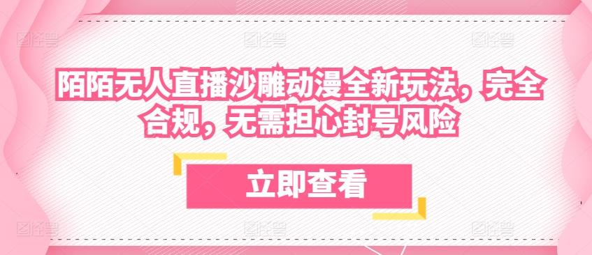 陌陌无人直播沙雕动漫全新玩法，完全合规，无需担心封号风险【揭秘】-跃知万川