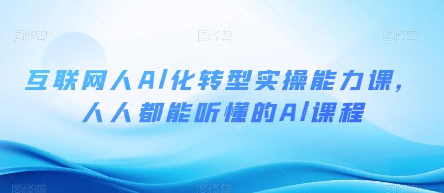 互联网人Al化转型实操能力课，人人都能听懂的Al课程-跃知万川
