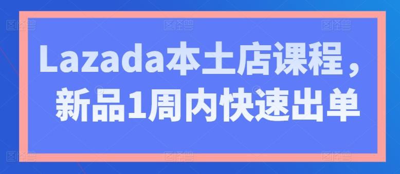 Lazada本土店课程，新品1周内快速出单-跃知万川