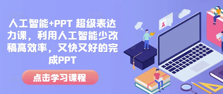 人工智能+PPT 超级表达力课，利用人工智能少改稿高效率，又快又好的完成PPT-跃知万川