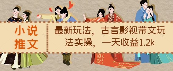 小说推文最新玩法，古言影视带文玩法实操，一天收益1.2k-跃知万川