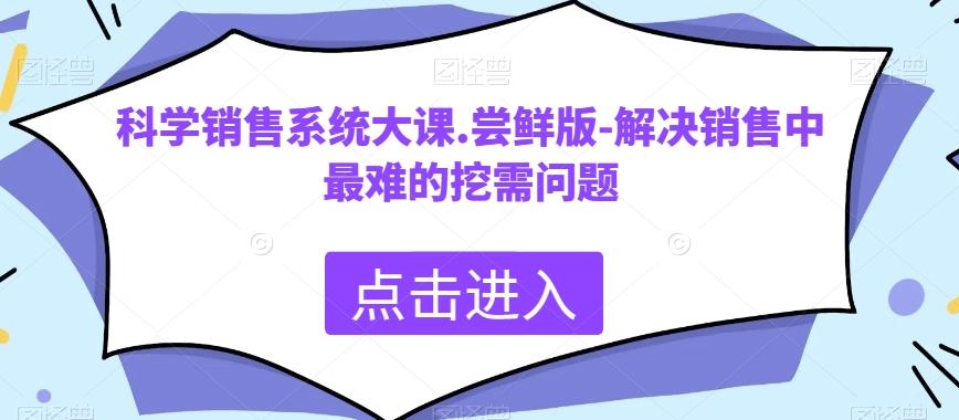 科学销售系统大课.尝鲜版-解决销售中最难的挖需问题-跃知万川