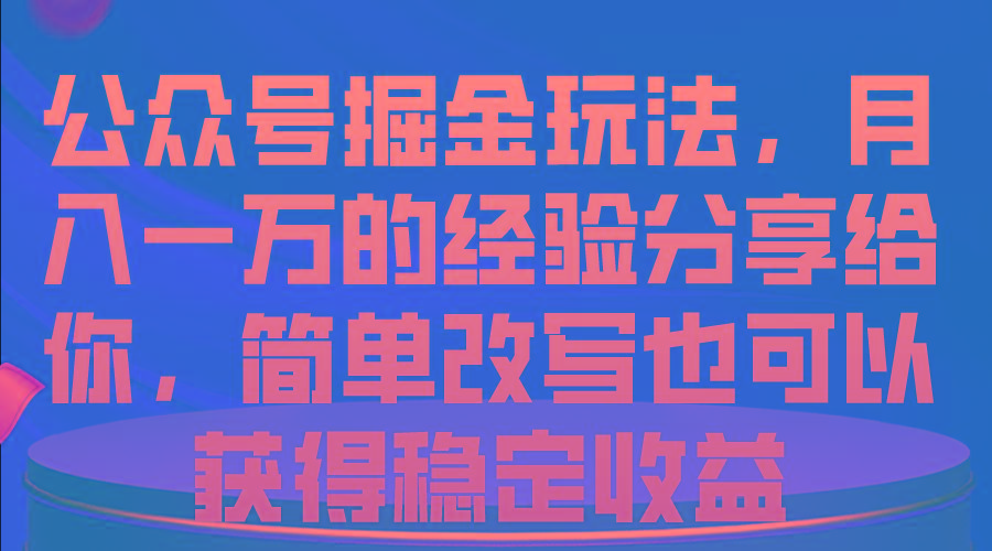 公众号掘金玩法，月入一万的经验分享给你，简单改写也可以获得稳定收益-跃知万川