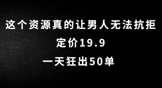 这个资源真的让男人无法抗拒，定价19.9.一天狂出50单【揭秘】-跃知万川