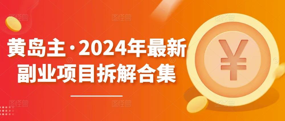 黄岛主·2024年最新副业项目拆解合集【无水印】-跃知万川
