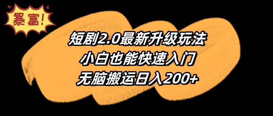 (9375期)短剧2.0最新升级玩法，小白也能快速入门，无脑搬运日入200+-跃知万川