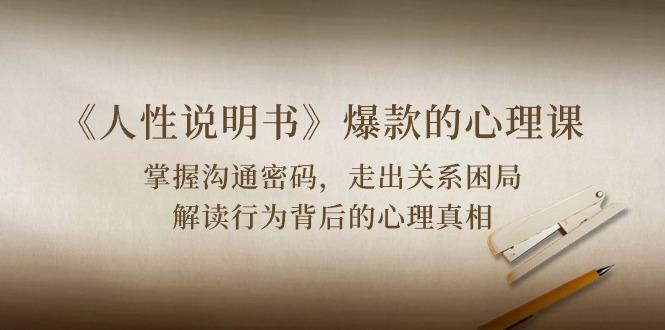 《人性 说明书》爆款的心理课：沟通密码/关系困局/解读行为背后心理真相-跃知万川