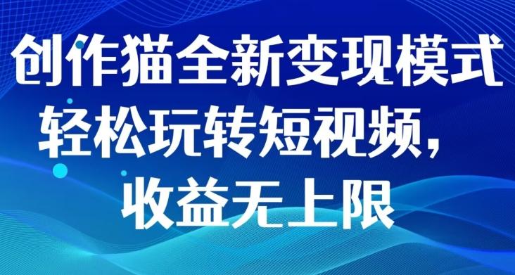 创作猫全新变现模式，轻松玩转短视频，收益无上限-跃知万川
