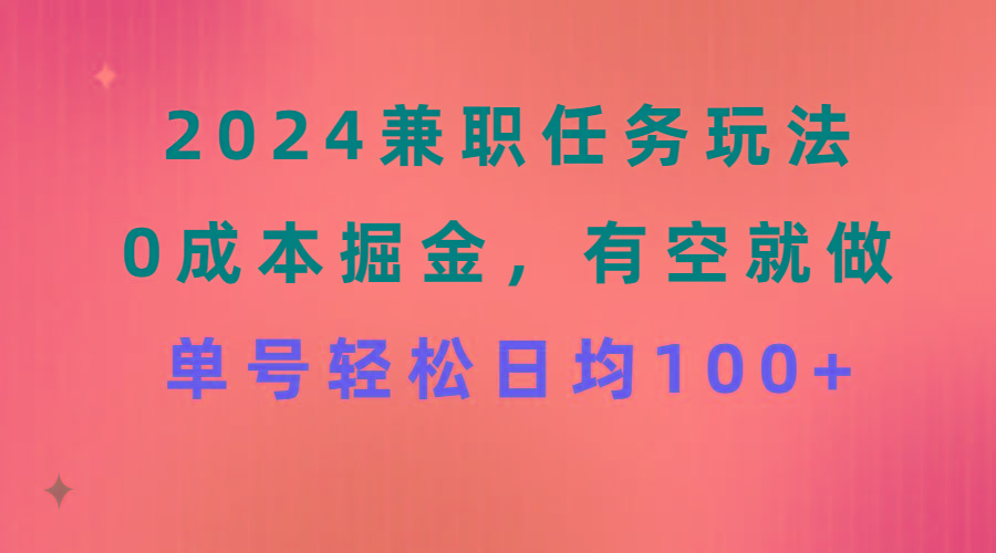 2024兼职任务玩法 0成本掘金，有空就做 单号轻松日均100+-跃知万川