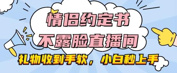 情侣约定书不露脸直播间，礼物收到手软，小白秒上手【揭秘】-跃知万川