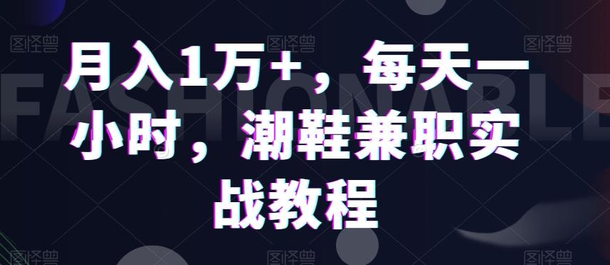 月入1万+，每天一小时，潮鞋兼职实战教程-跃知万川