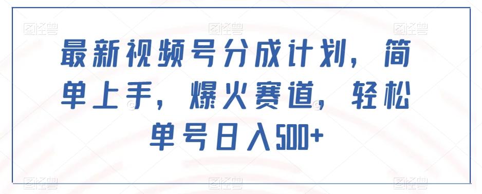 最新视频号分成计划，简单上手，爆火赛道，轻松单号日入500+-跃知万川
