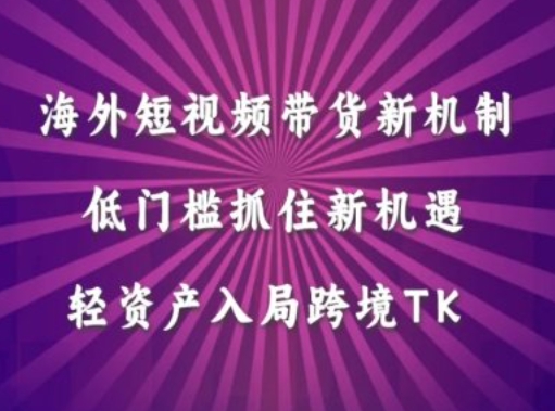 海外短视频Tiktok带货新机制，低门槛抓住新机遇，轻资产入局跨境TK-跃知万川