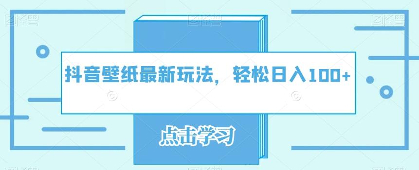 抖音壁纸最新玩法，轻松日入100+-跃知万川