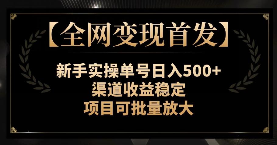 【全网变现首发】新手实操单号日入500+，渠道收益稳定，项目可批量放大【揭秘】-跃知万川
