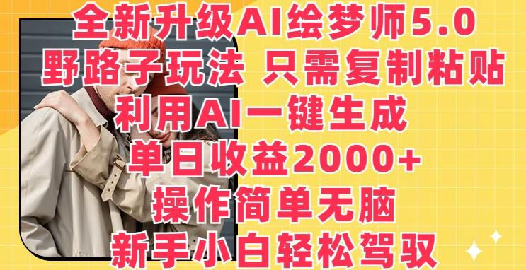 全新升级AI绘梦师5.0.野路子玩法，只需复制粘贴，利用AI一键生成，单日收益2000+【揭秘】-跃知万川