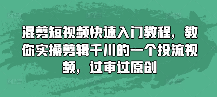 混剪短视频快速入门教程，教你实操剪辑千川的一个投流视频，过审过原创-跃知万川