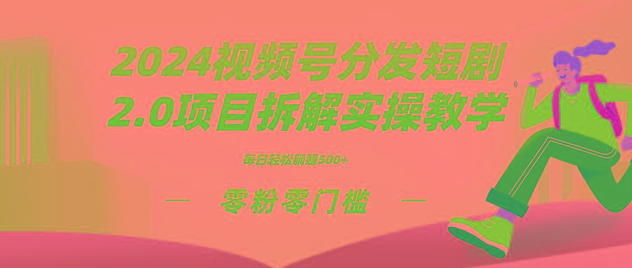 2024视频分发短剧2.0项目拆解实操教学，零粉零门槛可矩阵分裂推广管道收益-跃知万川