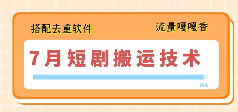7月最新短剧搬运技术，搭配去重软件操作-跃知万川