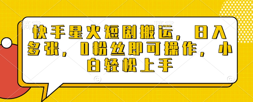 快手星火短剧搬运，日入多张，0粉丝即可操作，小白轻松上手【揭秘】-跃知万川