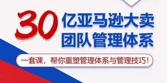 30亿亚马逊大卖团队管理体系，一套课，帮你重塑管理体系与管理技巧-跃知万川