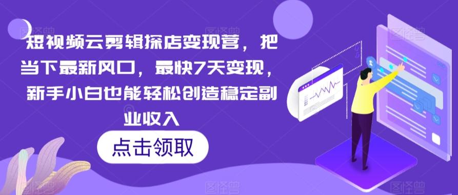 短视频云剪辑探店变现营，把当下最新风口，最快7天变现，新手小白也能轻松创造稳定副业收入-跃知万川