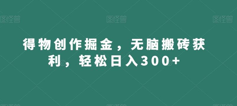 得物创作掘金，无脑搬砖获利，轻松日入300+【揭秘】-跃知万川