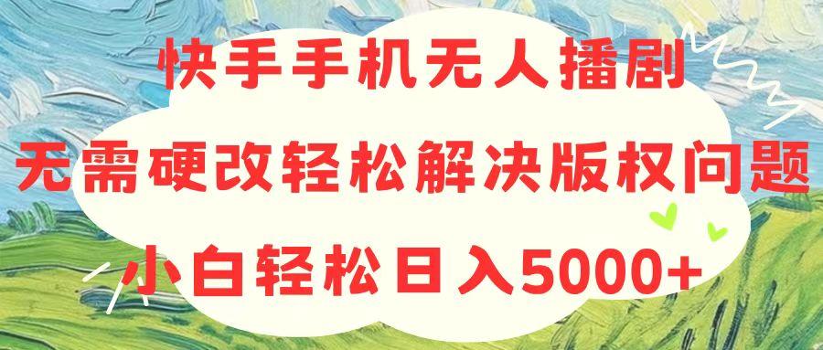 快手手机无人播剧，无需硬改，轻松解决版权问题，小白轻松日入5000+-跃知万川