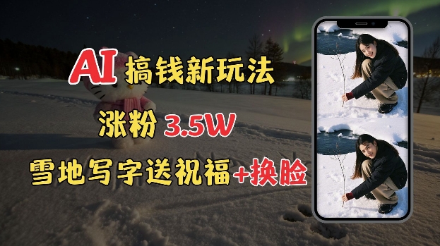 冬季搞钱新玩法，雪地写字表白送祝福、换脸，用免费AI手把手教你制作，轻松涨粉3.5w，接单到手软-跃知万川