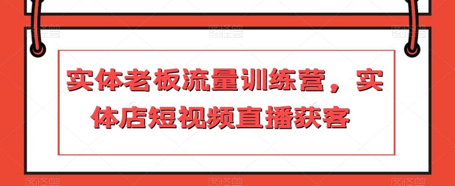 实体老板流量训练营，实体店短视频直播获客-跃知万川