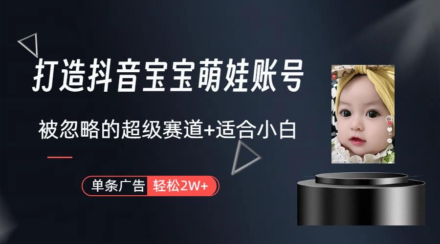 (9419期)打造抖音宝宝账号，一条广告2W，大部分人忽略的超级赛道(教程+素材+软件)-跃知万川