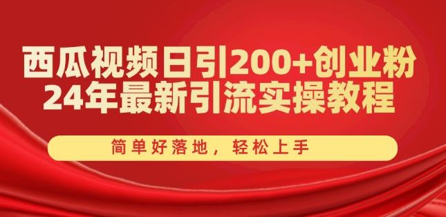 西瓜视频日引200+创业粉，24年最新引流实操教程，简单好落地，轻松上手【揭秘】-跃知万川