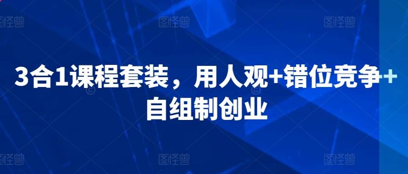 3合1课程套装，​用人观+错位竞争+自组制创业-跃知万川