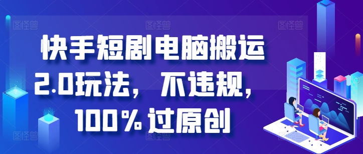 快手短剧电脑搬运2.0玩法，不违规，100%过原创-跃知万川