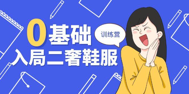 0基础入局-二奢 鞋服训练营，十二年 奢侈品 创业导师分享(20节课-跃知万川