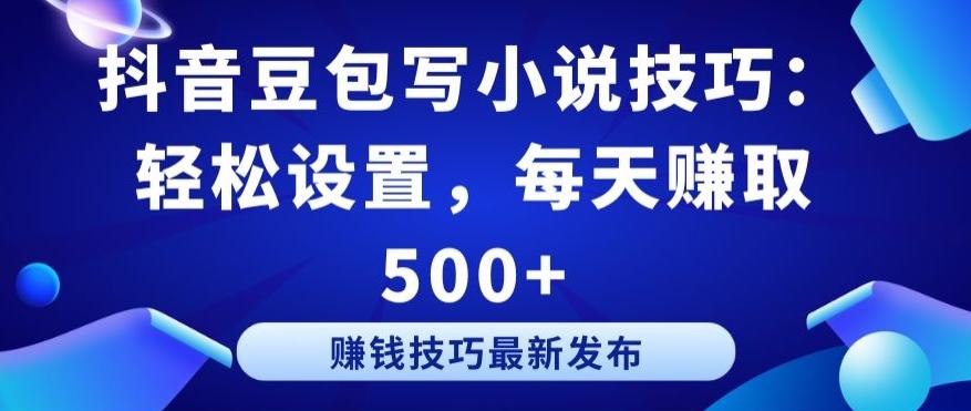 抖音豆包写小说技巧：轻松设置，每天赚取 500+【揭秘】-跃知万川