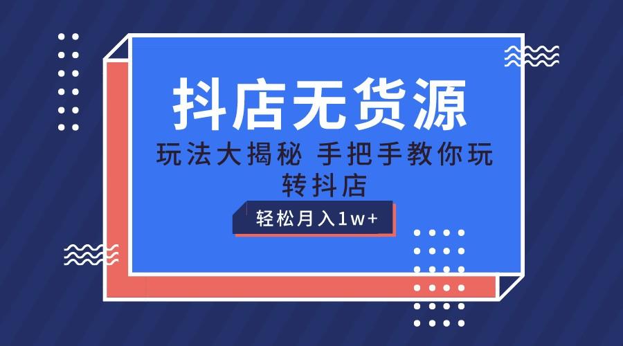 抖店无货源保姆级教程，手把手教你玩转抖店，轻松月入1W+-跃知万川