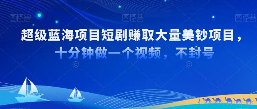 超级蓝海项目短剧赚取大量美钞项目，国内短剧出海tk赚美钞，十分钟做一个视频【揭秘】-跃知万川